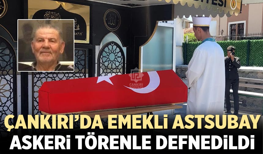 Çankırı’da Emekli Astsubay askeri törenle defnedildi