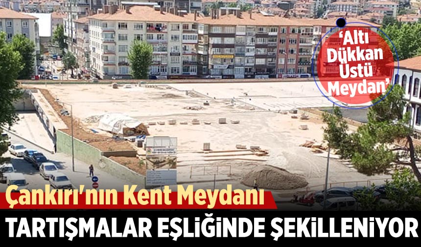 Çankırı'nın Kent Meydanı tartışmalar eşliğinde şekilleniyor