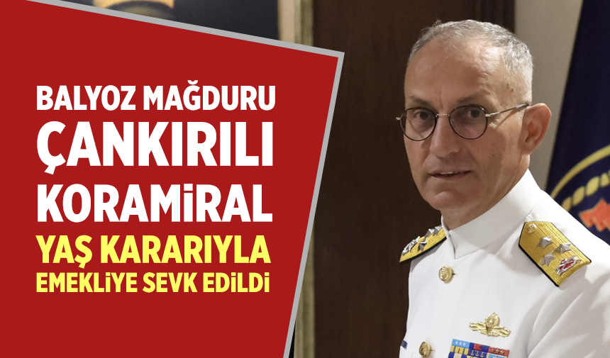 Balyoz mağduru Çankırılı Koramiral, YAŞ kararıyla emekliye sevk edildi