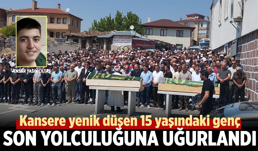Kansere yenik düşen  Ensar Yasin Çiltaş son yolculuğuna uğurlandı