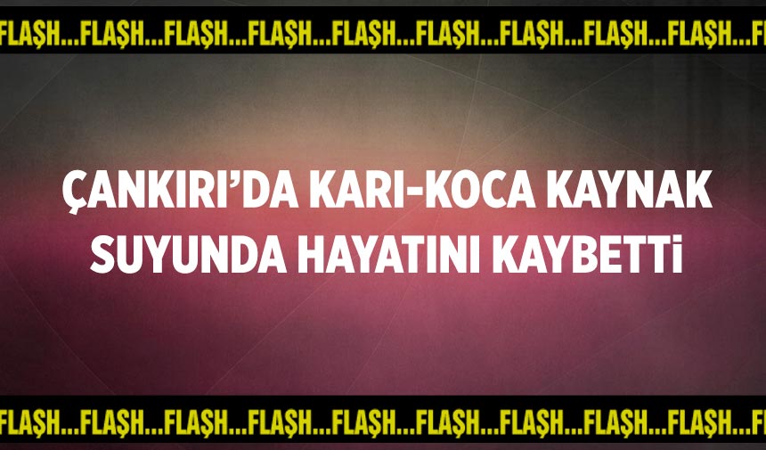 Çankırı’da karı-koca kaynak suyunda hayatını kaybetti