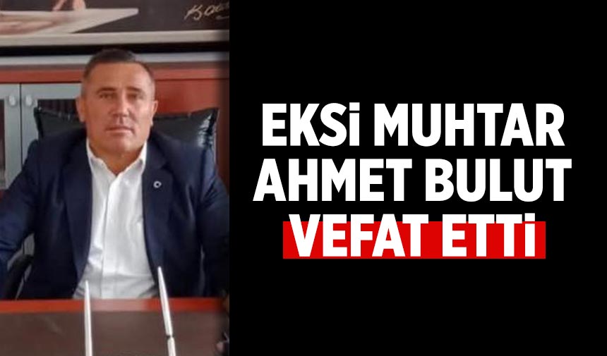 Eski muhtar Ahmet Bulut vefat etti