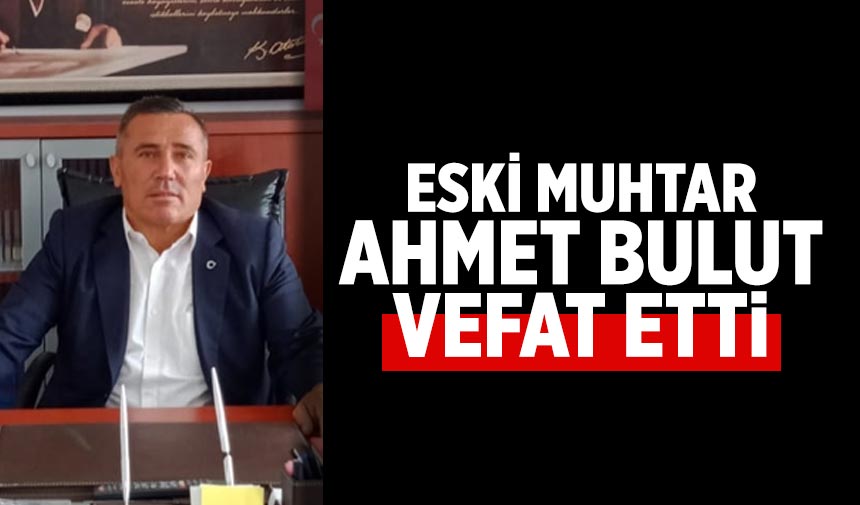 Eski muhtar Ahmet Bulut vefat etti