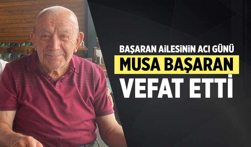 Başaran ailesinin acı günü! Musa Başaran vefat etti