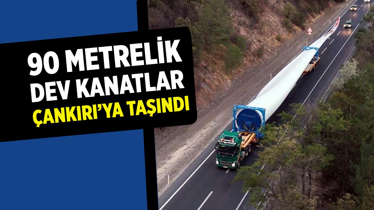 90 metrelik dev kanatlar Çankırı’ya taşındı