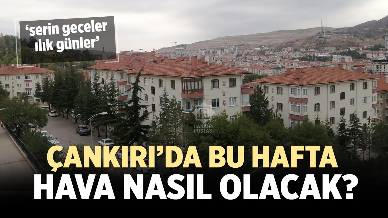 Çankırı’da hafta sağanakla başlayacak, güneşle bitecek