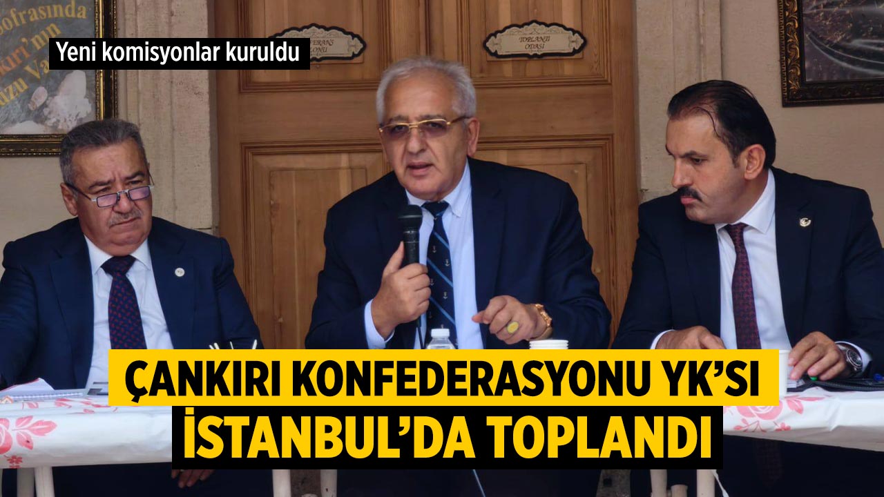 Çankırı Konfederasyonu Yönetim Kurulu İstanbul’da toplandı