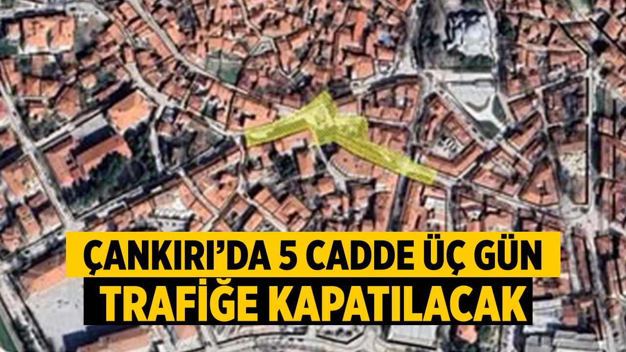Çankırı’da 5 cadde 3 gün trafiğe kapatılacak