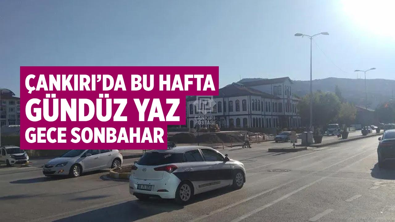 Çankırı’da bu hafta gündüz yaz, gece sonbahar