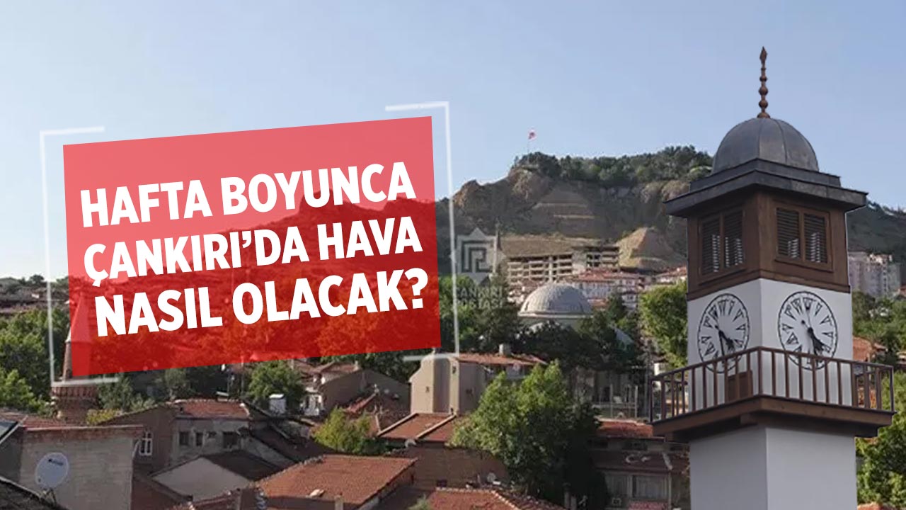 Çankırı’da hafta boyunca hava nasıl olacak?