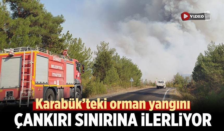 Karabük’teki orman yangını Çankırı sınırına ilerliyor