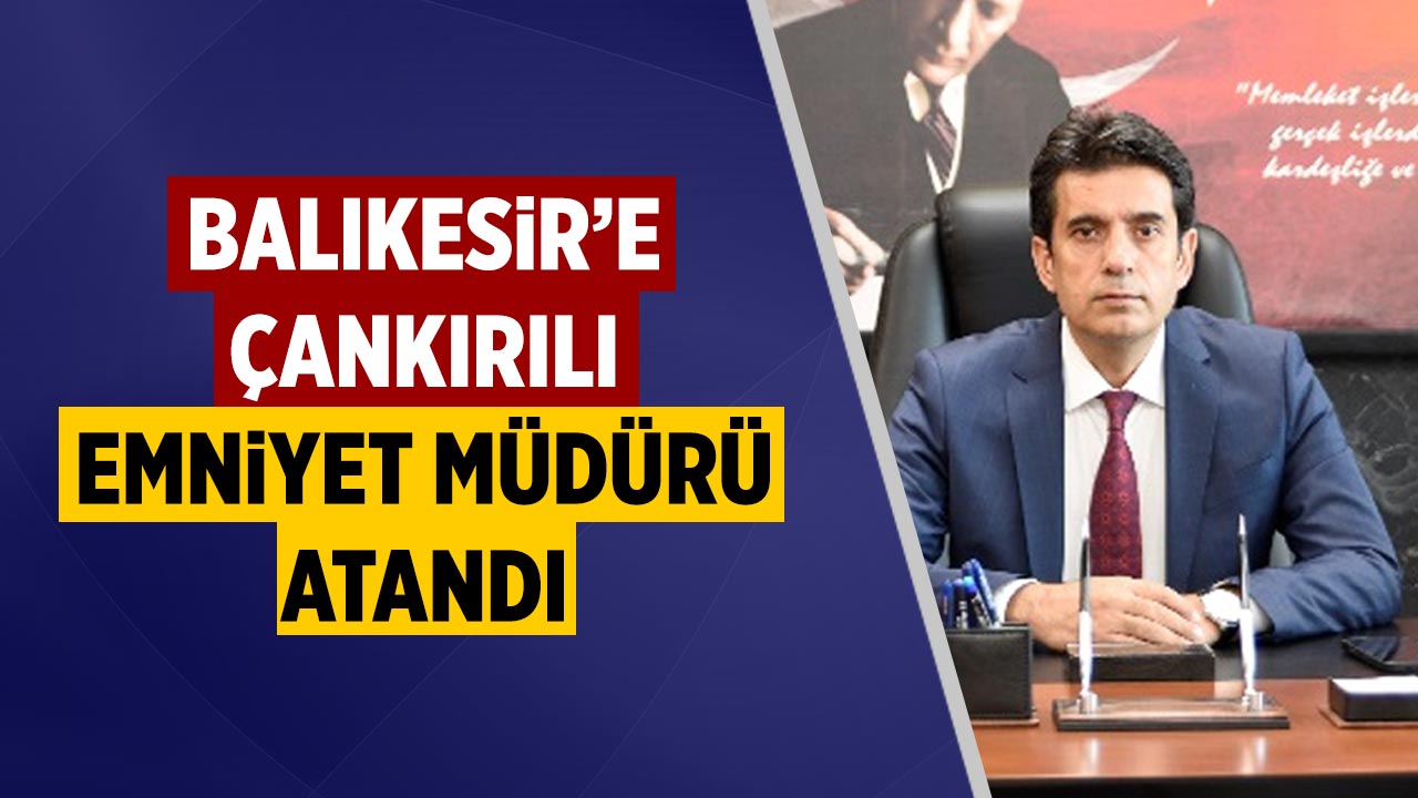 Balıkesir’e Çankırılı emniyet müdürü atandı