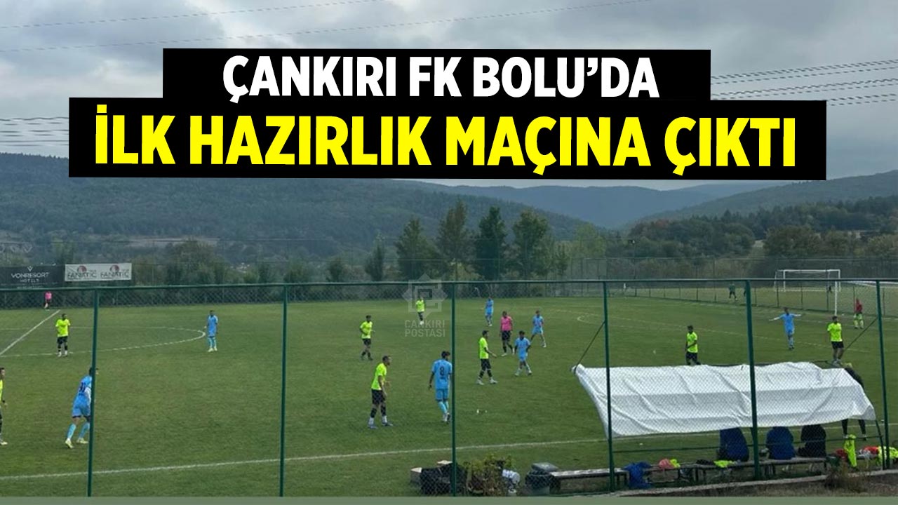 Çankırı FK Bolu’da ilk hazırlık maçına çıktı