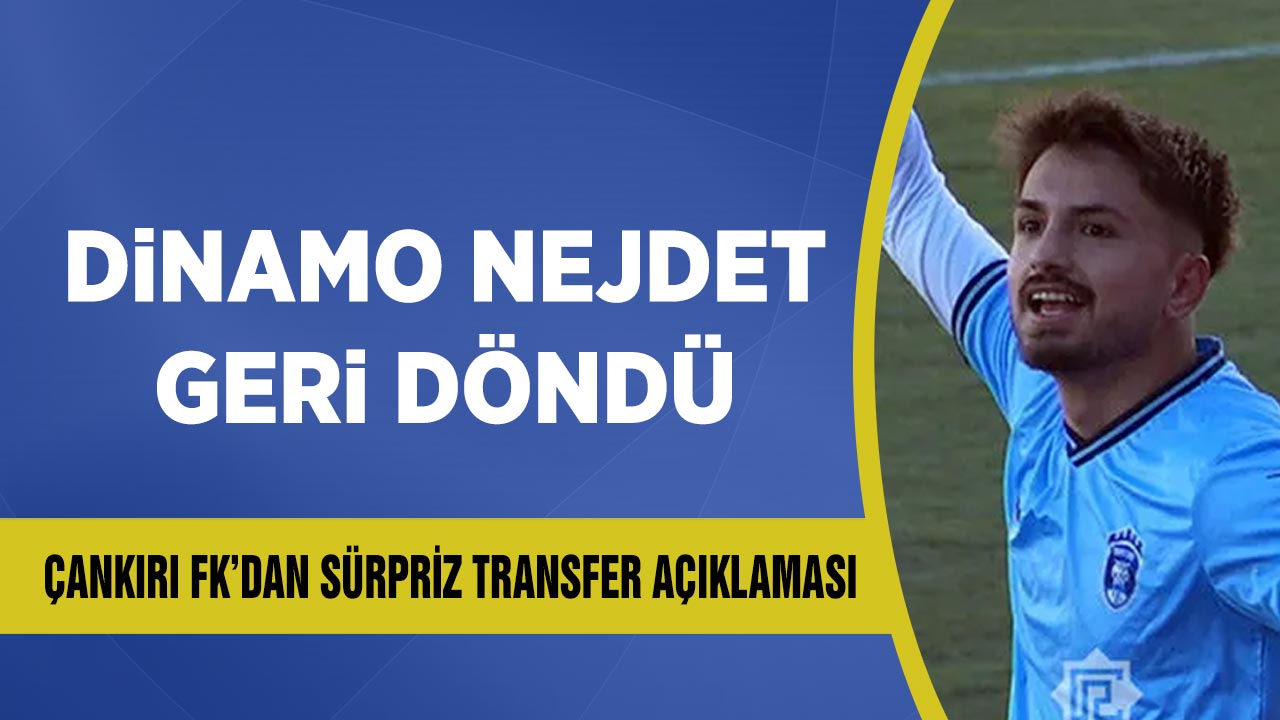 Dinamo Nejdet Geri Döndü: Çankırı FK’dan Sürpriz Transfer Açıklaması