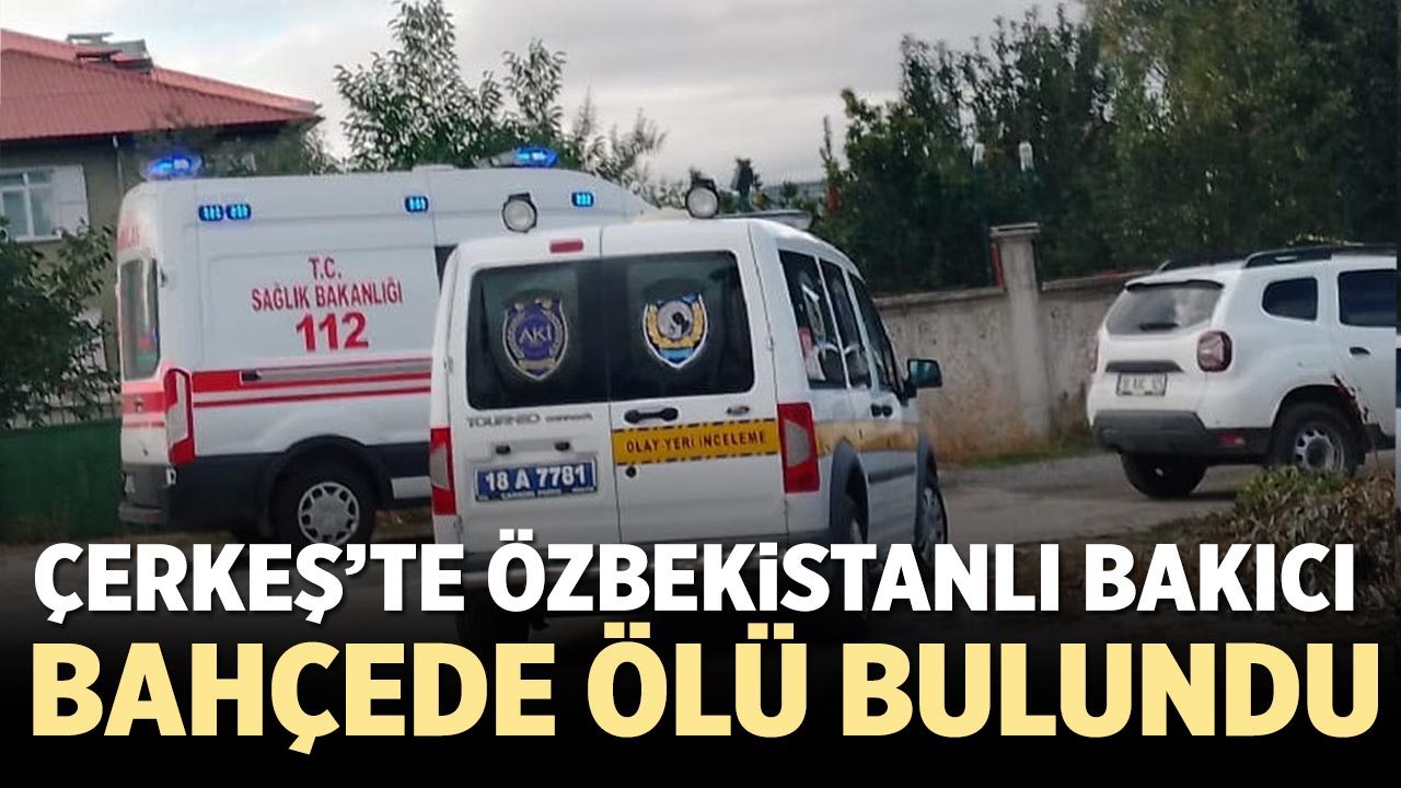 Çankırı’da Özbekistanlı bakıcı bahçede ölü bulundu