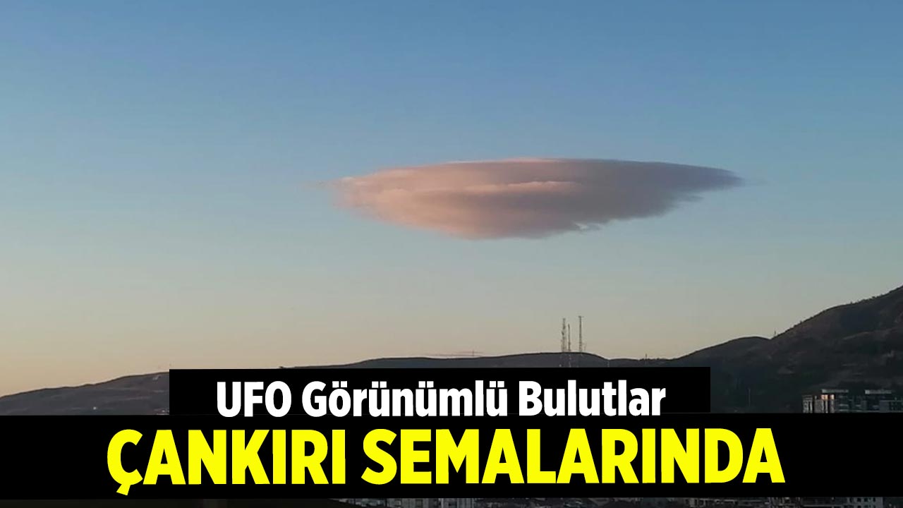 UFO Görünümlü Bulutlar Çankırı’da Görüldü