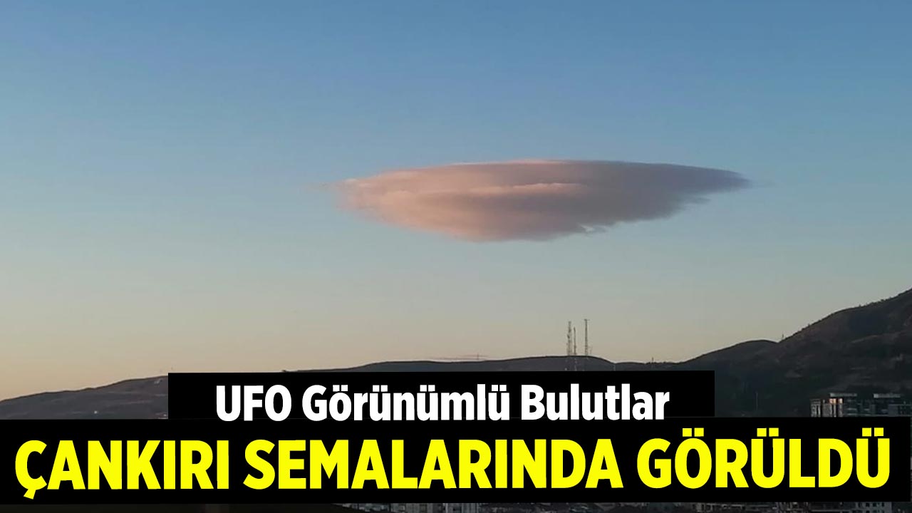 UFO Görünümlü Bulutlar Çankırı’da Görüldü