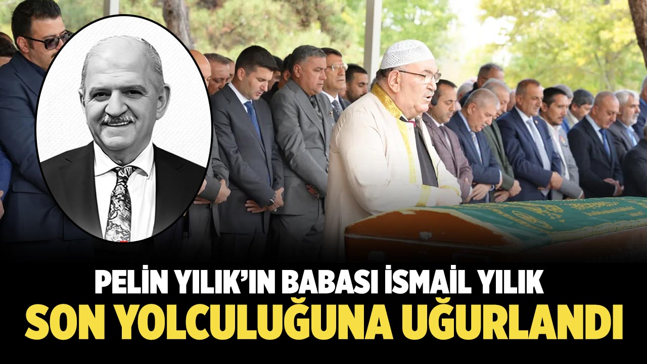 Çankırı Milletvekili Pelin Yılık’ın Babası İsmail Yılık toprağa verildi