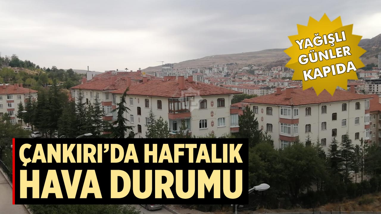 Çankırı’da haftalık hava durumu: Yağışlı günler kapıda