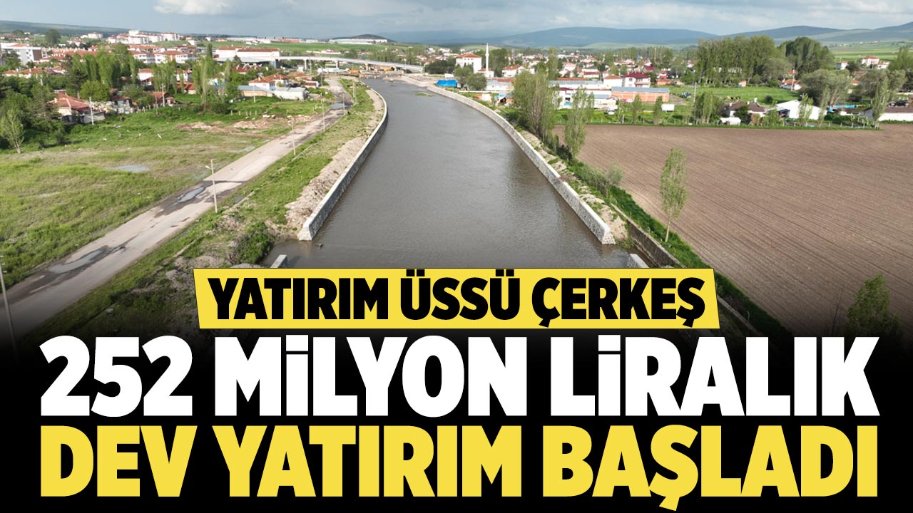Çerkeş'te 252 milyon liralık dev yatırım başladı