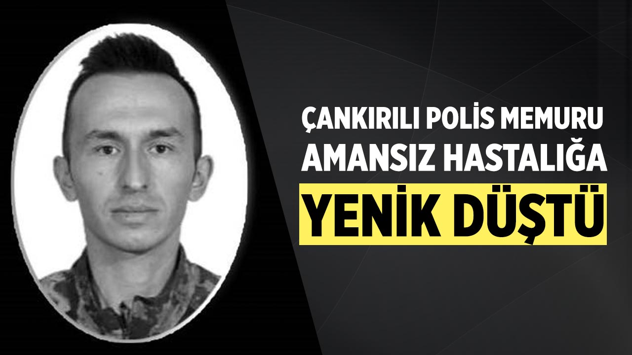Çankırılı polis memuru amansız hastalığa yenik düştü