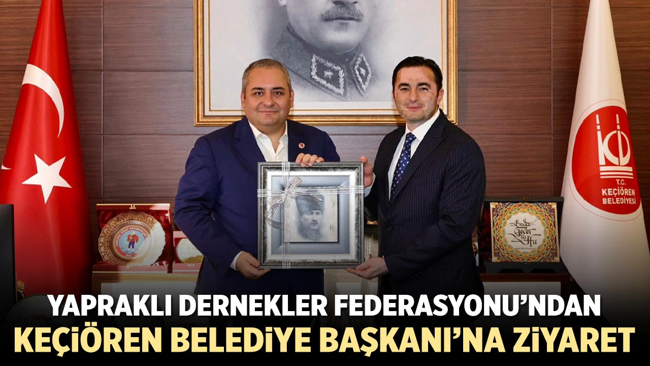 Yapraklı Dernekler Federasyonu’ndan Keçiören Belediye Başkanı’na ziyaret