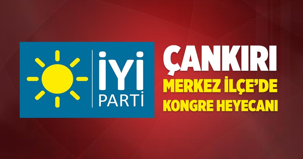 İYİ Parti Çankırı Merkez İlçe’de kongre heyecanı