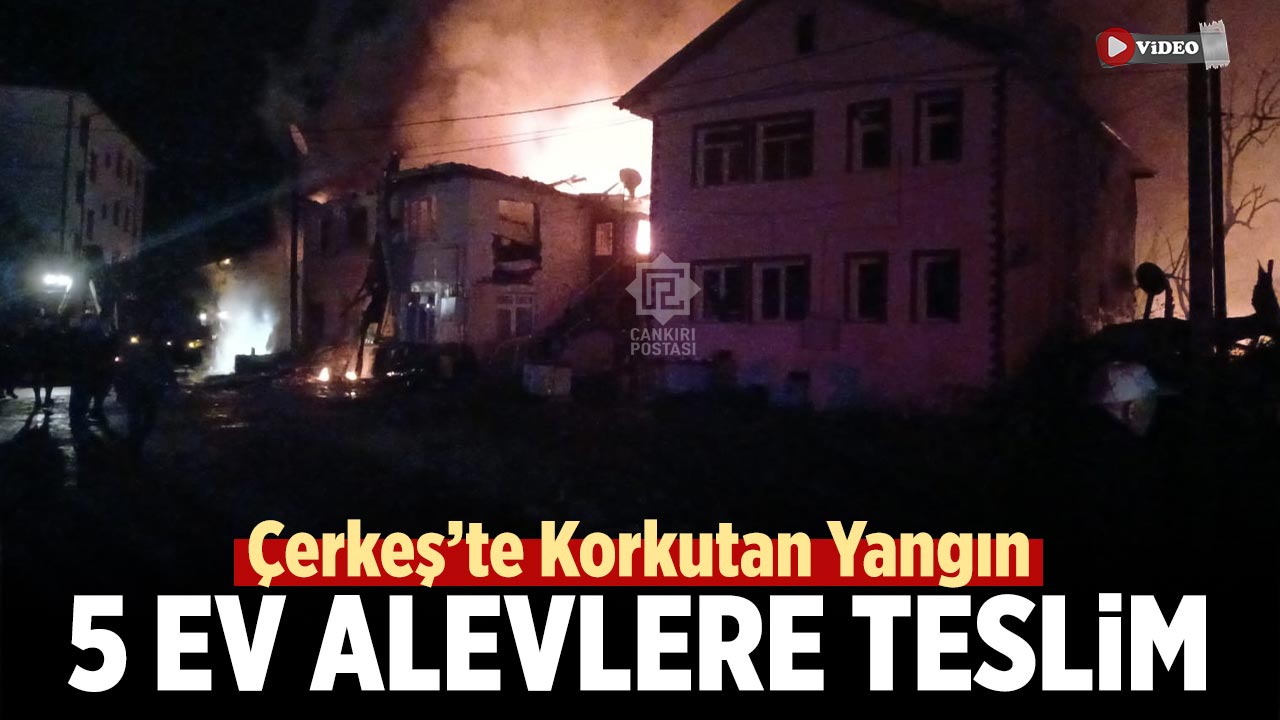 Çankırı Çerkeş’te Korkutan Yangın: 5 Ev Alevlere Teslim