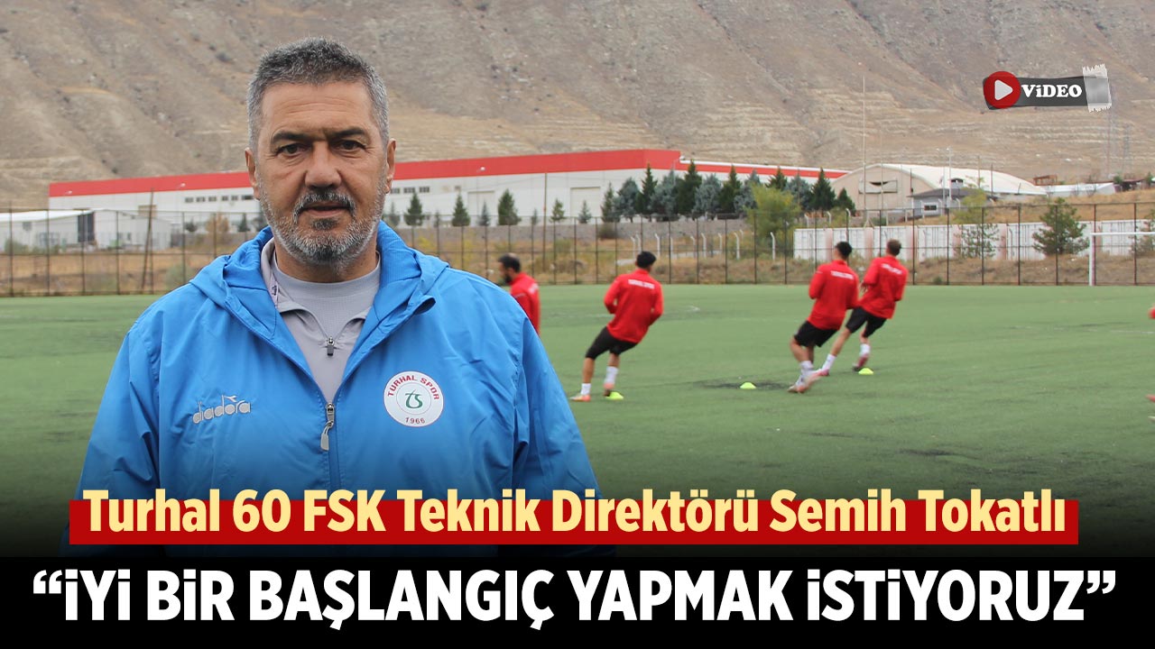 Turhal 60 FSK Teknik Direktörü Semih Tokatlı: “İyi bir başlangıç yapmak istiyoruz”