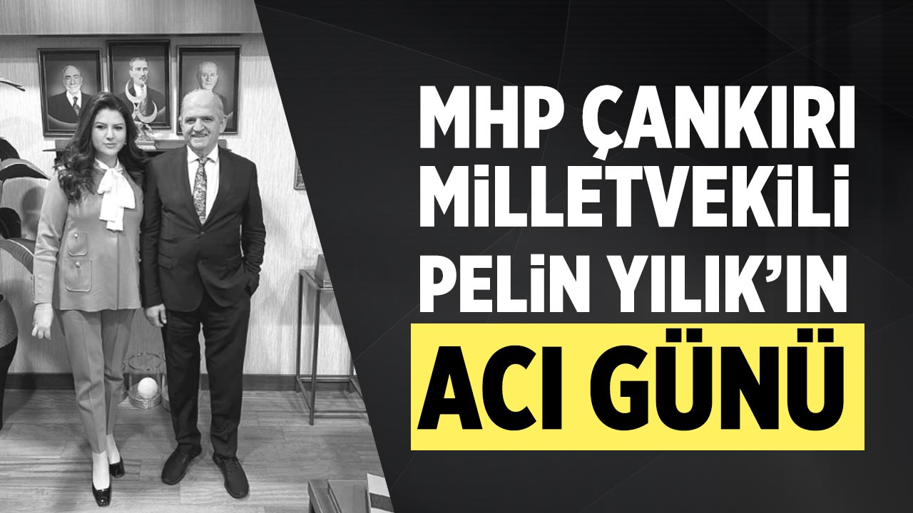 MHP Çankırı Milletvekili Pelin Yılık’ın acı günü