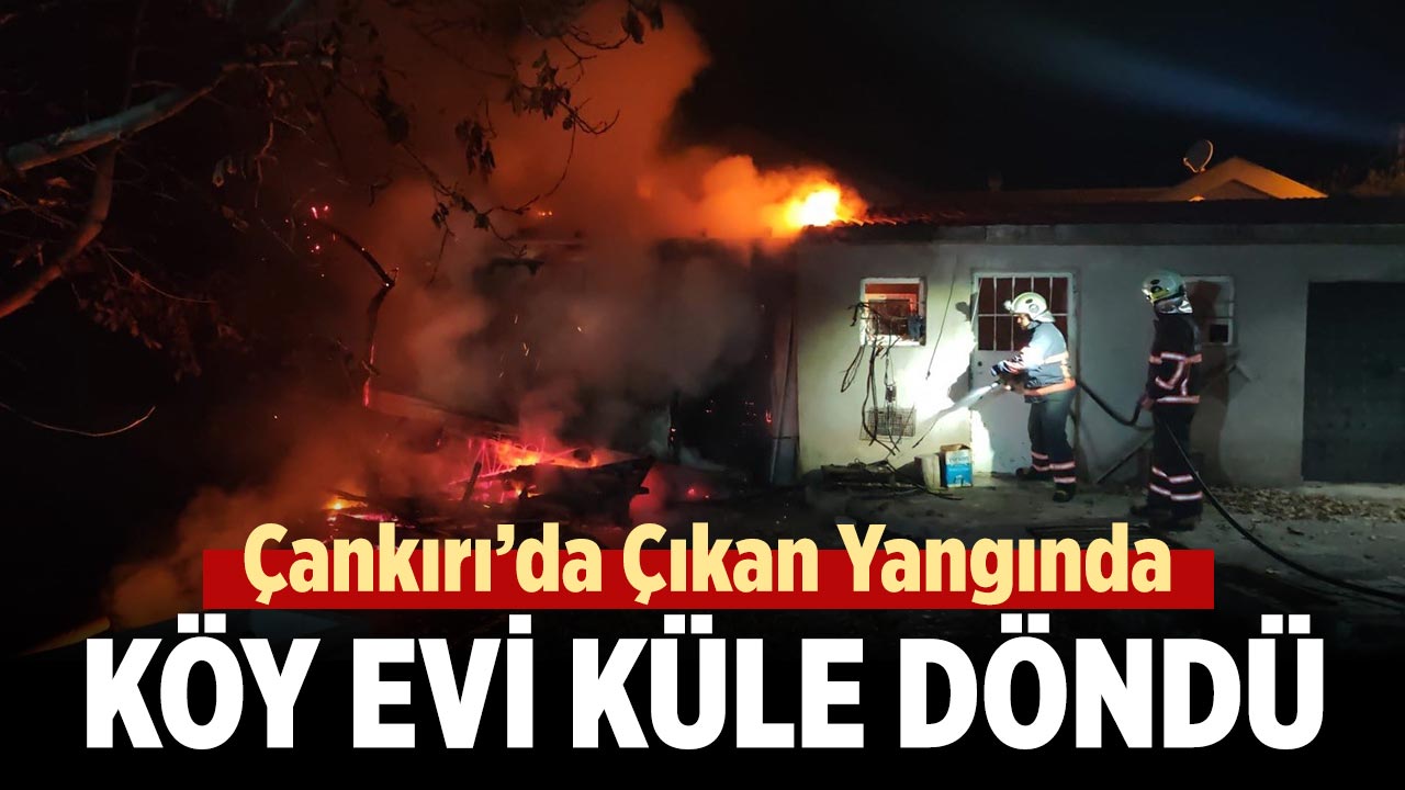 Çankırı'da alevlere teslim olan ev kullanılamaz hale geldi