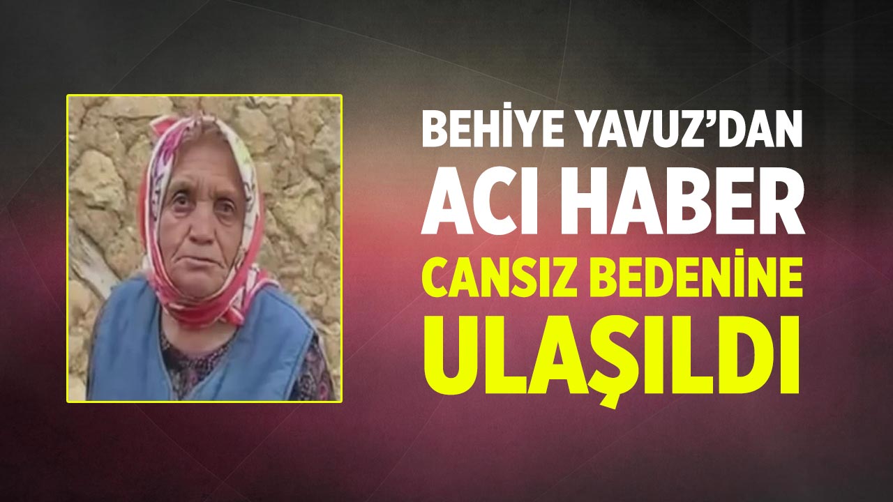 Çankırı’da kaybolan Behiye Yavuz’un cansız bedenine ulaşıldı