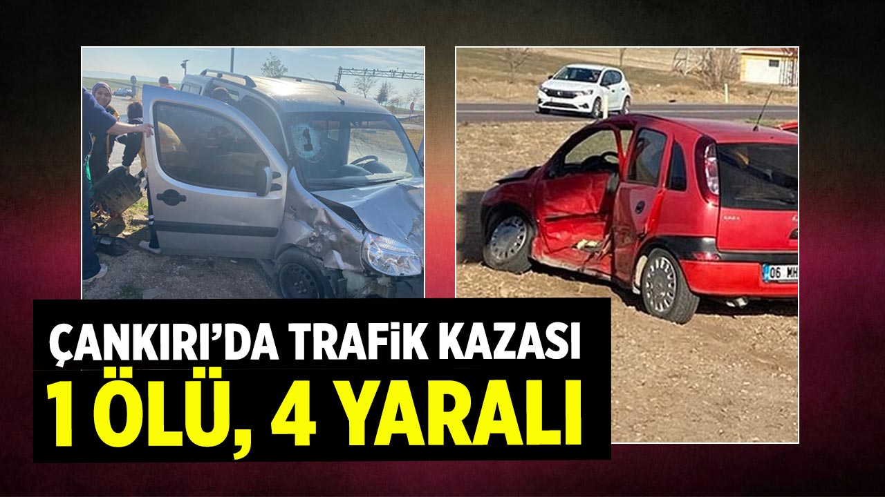 Çankırı’da hafif ticari araç ile otomobil çarpıştı: 1 ölü, 4 yaralı
