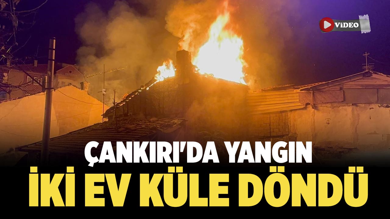 Çankırı'da Yangın: İki Ev Küle Döndü
