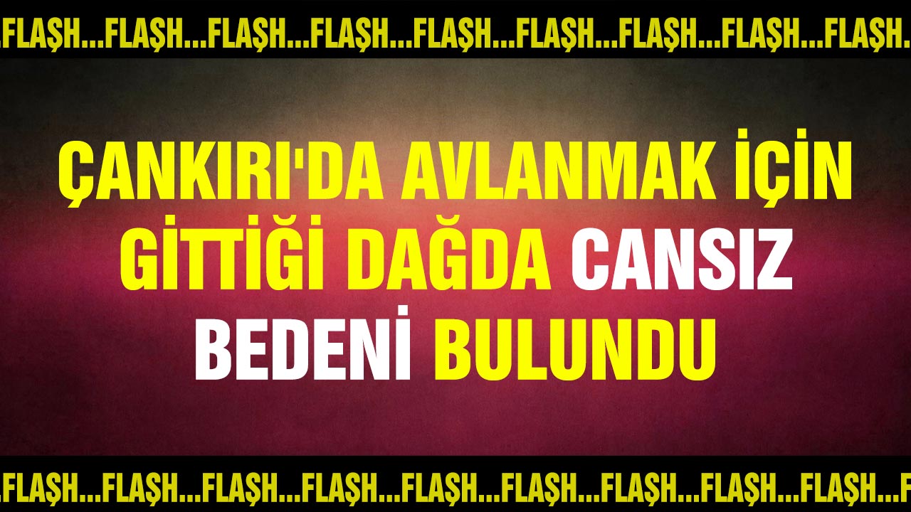 Çankırı'da avlanmak için gittiği dağda cansız bedeni bulundu