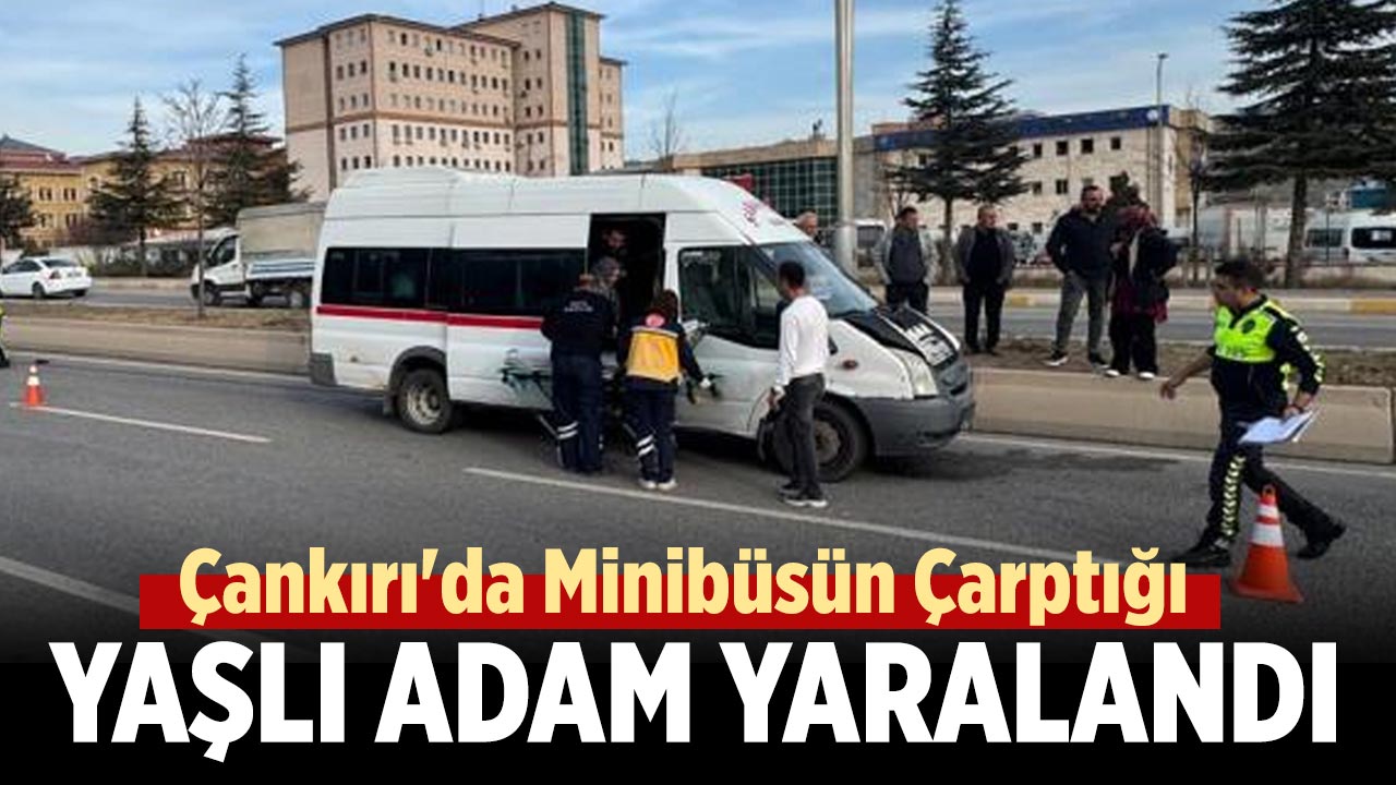 Çankırı'da Minibüsün çarptığı yaşlı adam yaralandı