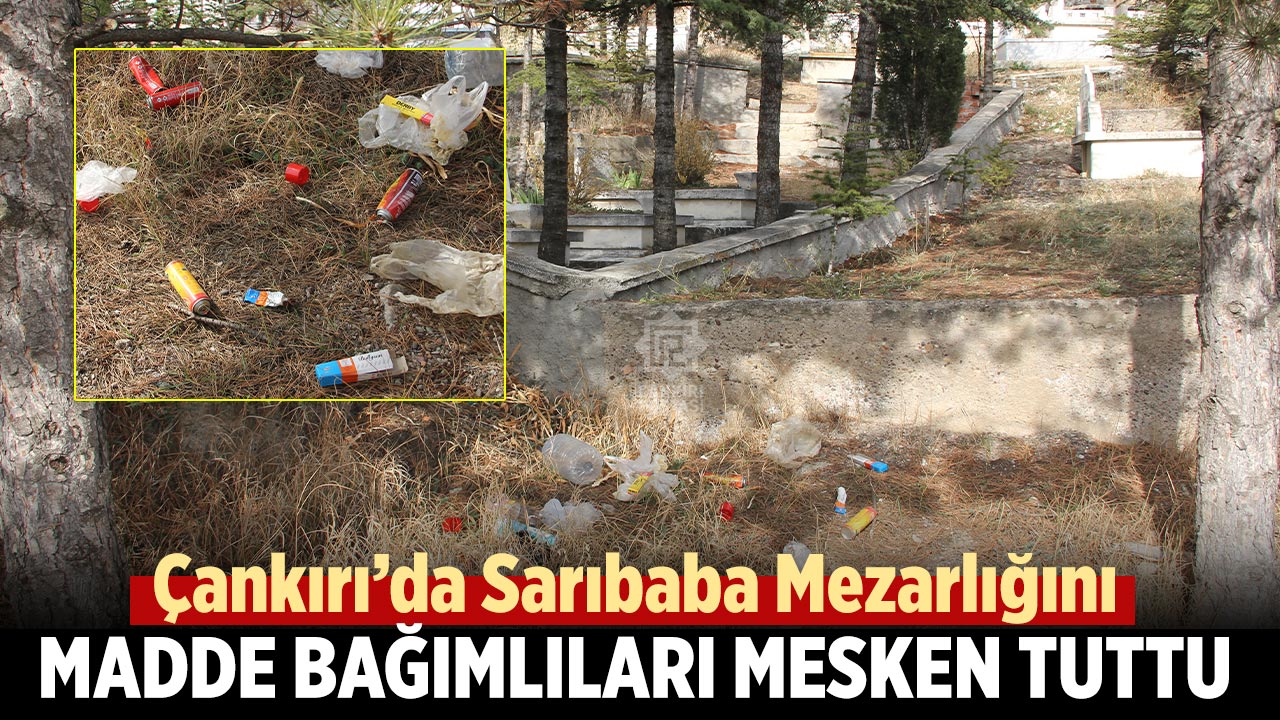 Çankırı’da Sarıbaba Mezarlığını madde bağımlıları mesken tuttu