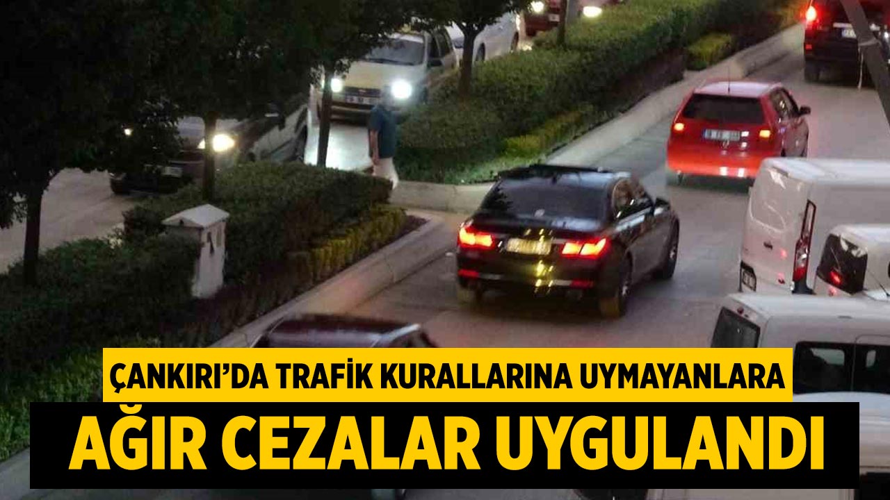 Çankırı’da Trafik Kurallarına Uymayanlara Ağır Cezalar
