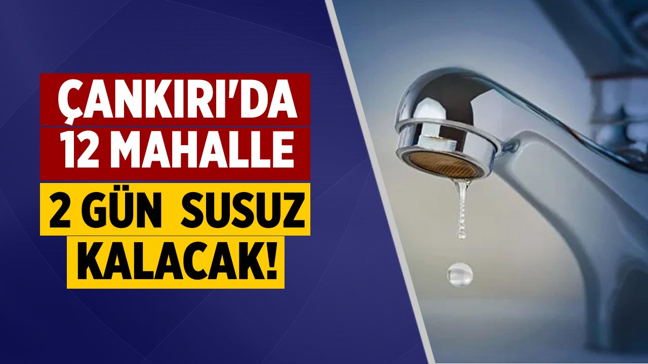 Çankırı'da 12 Mahalle 2 Gün Susuz Kalacak!