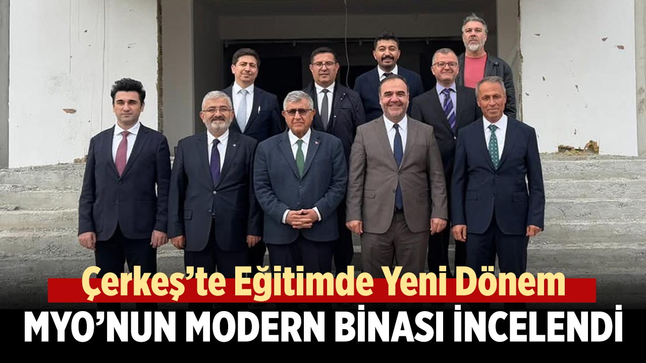 Çerkeş’te Eğitimde Yeni Dönem: MYO’nun Modern Binası İncelendi