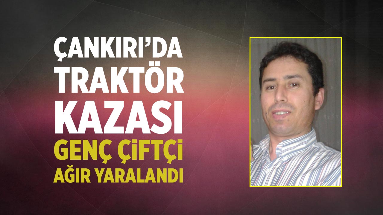 Çankırı’da Traktör Kazası: Genç Çiftçi Ağır Yaralandı