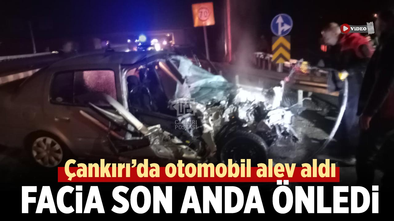 Çankırı’da otomobil alev aldı: Facia Son Anda Önledi