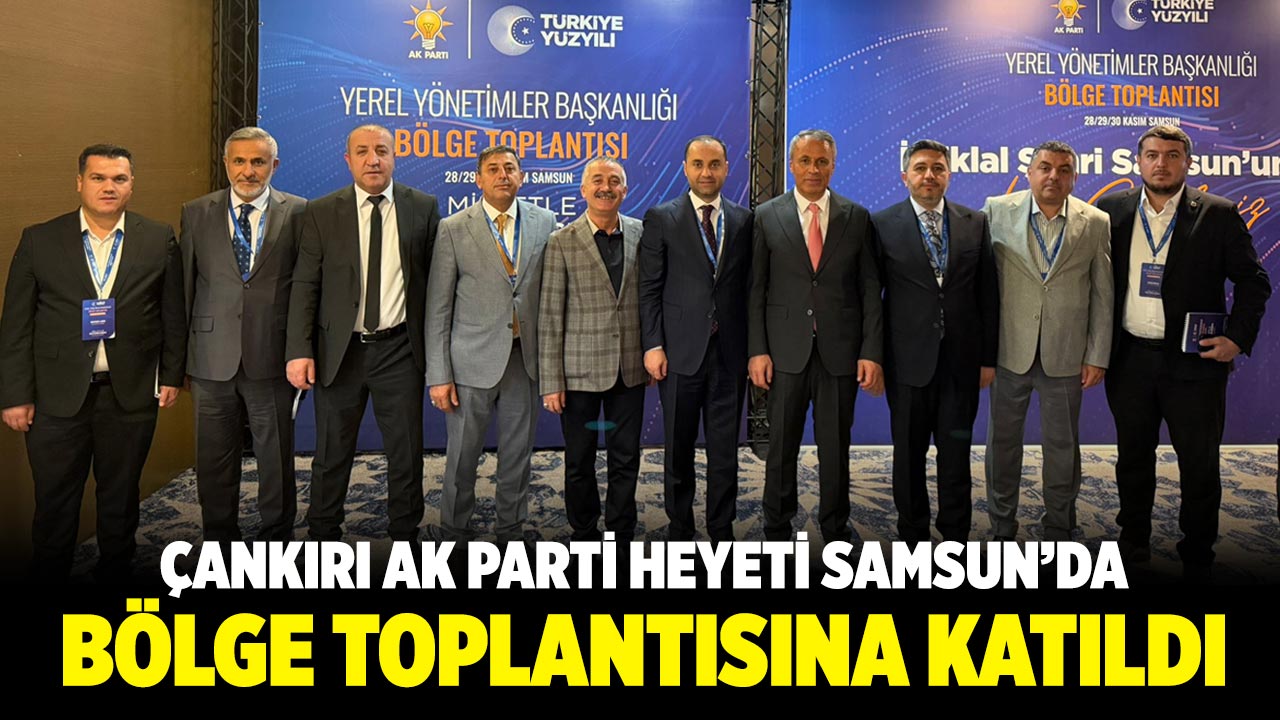 Çankırı AK Parti Heyeti Samsun’daki Bölge Toplantısına Katıldı