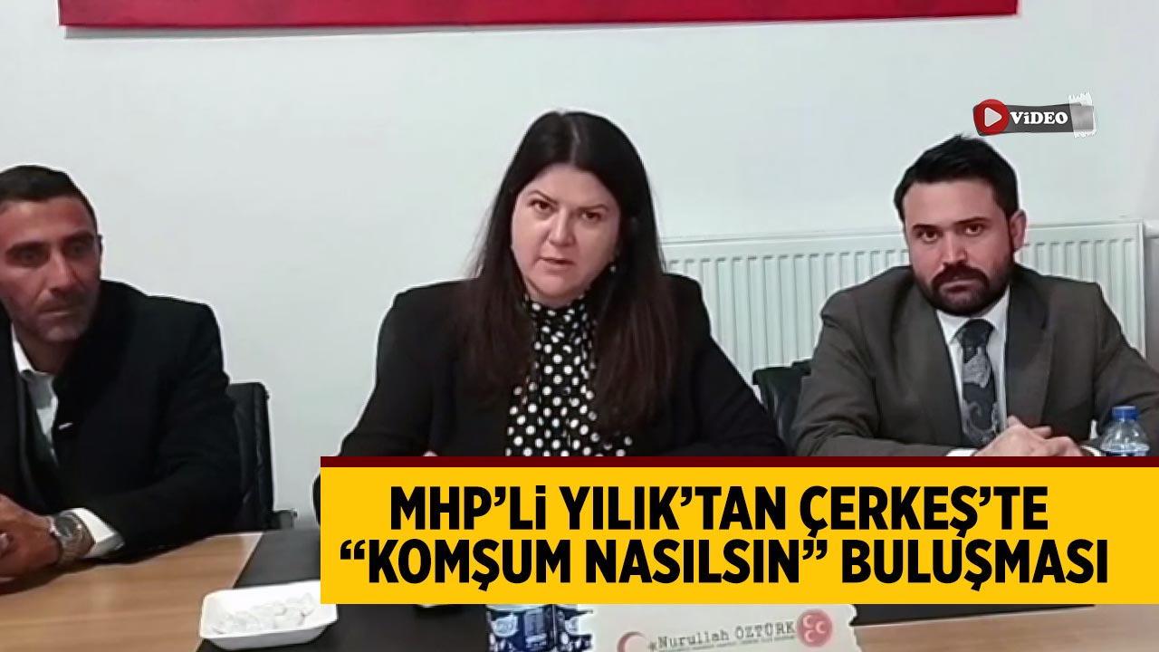 MHP’li Yılık’tan Çerkeş’te “Komşum Nasılsın” buluşması