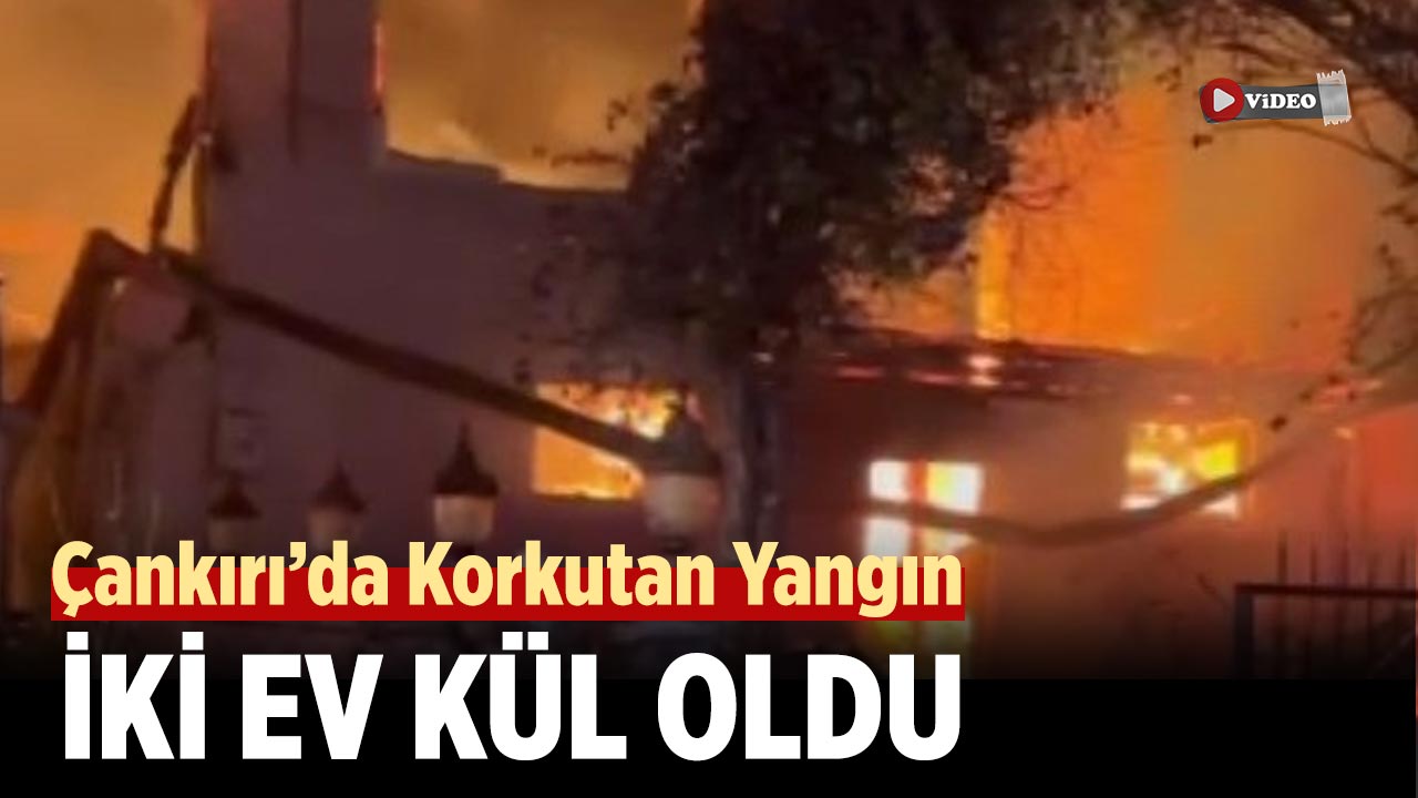 Çankırı’da Korkutan Yangın: İki Ev Kül Oldu