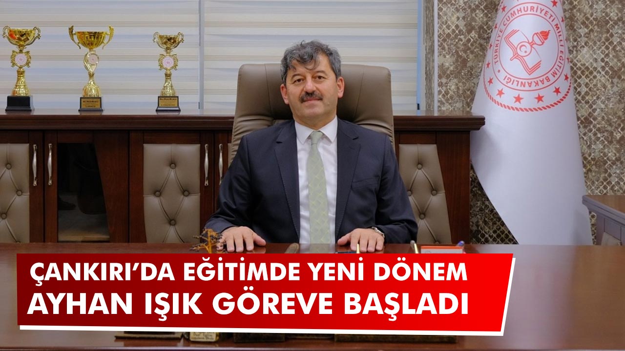 Çankırı İl Milli Eğitim Müdürü Ayhan Işık Göreve Başladı