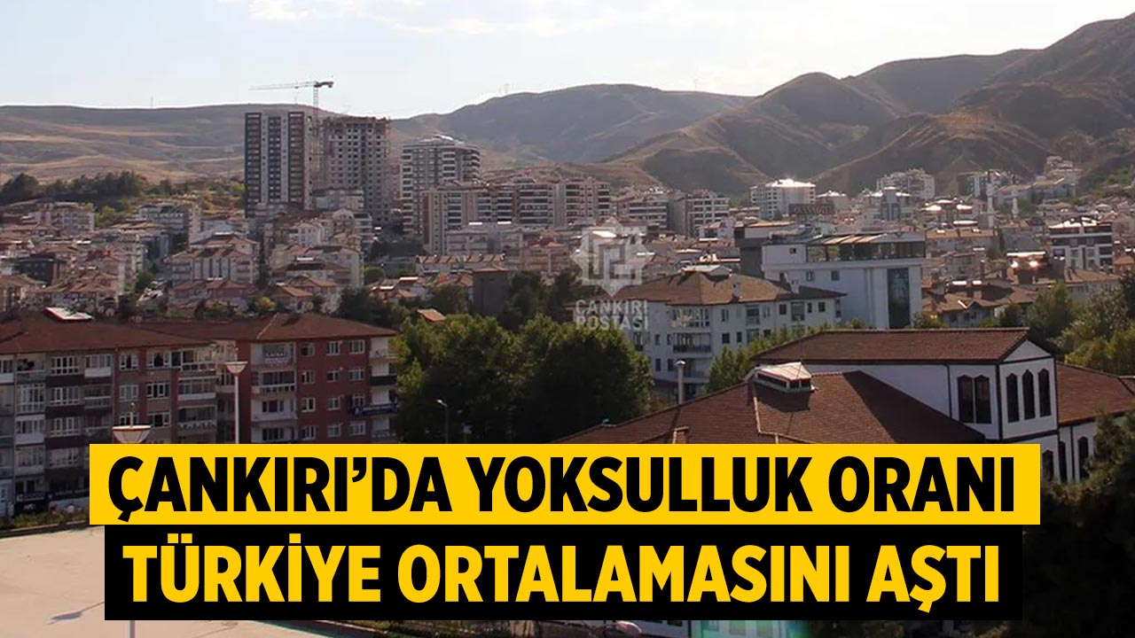 Çankırı’da Yoksulluk Oranı, Türkiye Ortalamasını Aştı