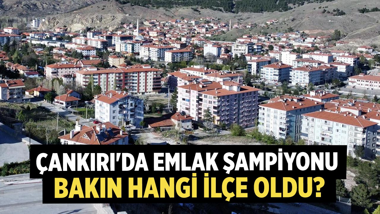 Çankırı'da Emlak Şampiyonu Bakın Hangi İlçe Oldu?