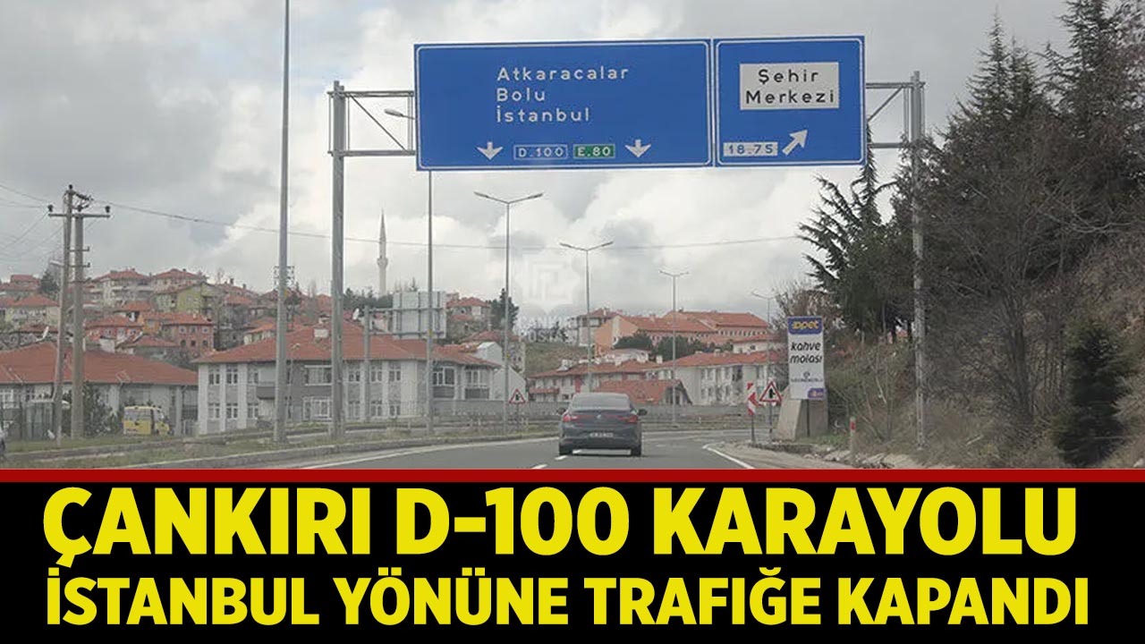 Çankırı D-100 Karayolu İstanbul yönüne trafiğe kapandı