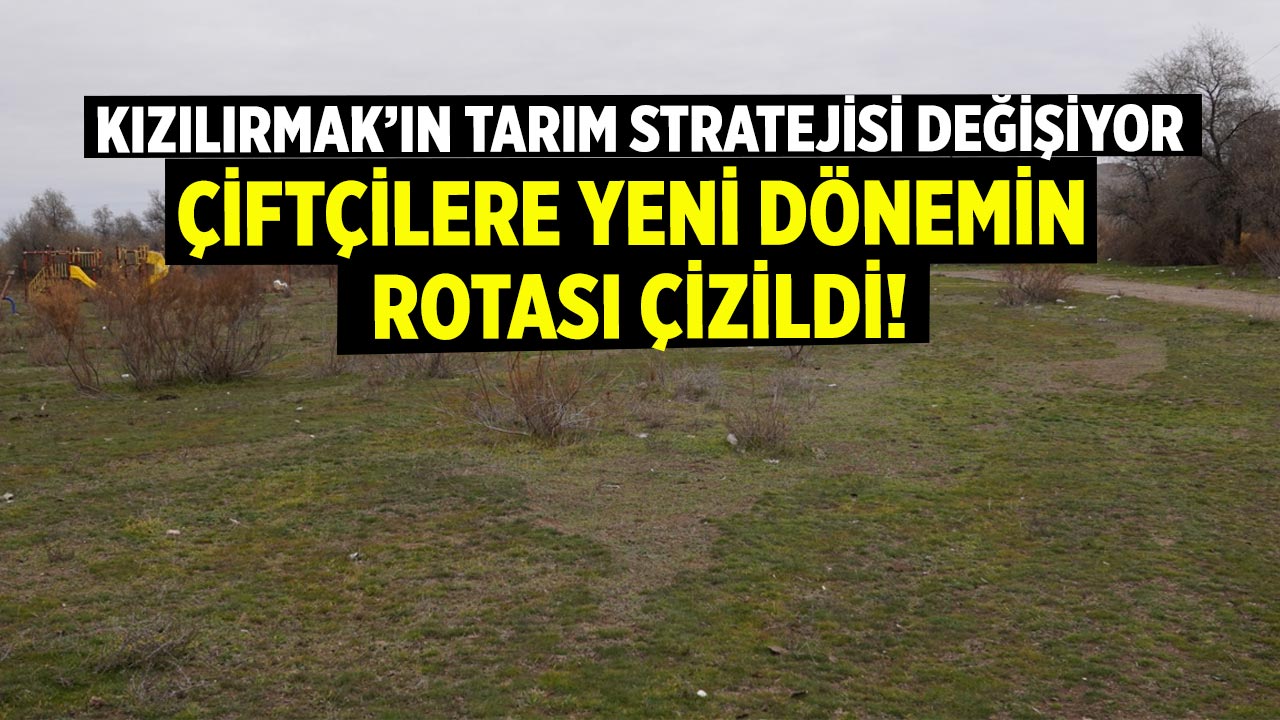 Kızılırmak’ın Tarım Stratejisi Değişiyor: Yeni Dönemin Rotası Çizildi!